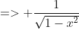 => \frac{1}{\sqrt{1-x^2}}