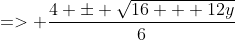 => \frac{4 \pm \sqrt{16 + 12y}}{6}