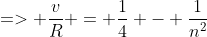 => \frac{v}{R} = \frac{1}{4} - \frac{1}{n^2}