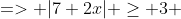 => |7+2x| \geq 3 