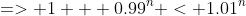 => 1 + 0.99^n < 1.01^n