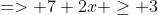 => 7+2x \geq 3