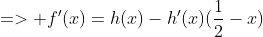 => f'(x)=h(x)-h'(x)(\frac{1}{2}-x)