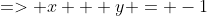 => x + y = -1