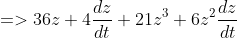=>36z+4\frac{dz}{dt}+21z^3+6z^2\frac{dz}{dt}