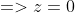 =>z=0