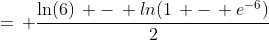 =\, \frac{\ln(6)\, -\, ln(1\, -\, e^{-6})}{2}
