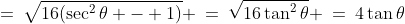 =\:\sqrt{16(\sec^2\theta - 1)} \:=\:\sqrt{16\tan^2\theta} \:=\:4\tan\theta