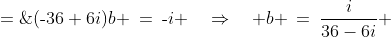 (\text{-}36+6i)b \:=\:\text{-}i \quad\Rightarrow\quad b \:=\:\frac{i}{36-6i} \;=\;\frac{\text{-}1+6i}{222} \;=\;\text{-}\tfrac{1}{222} + \tfrac{1}{37}i