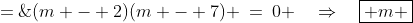 (m - 2)(m - 7) \:=\:0 \quad\Rightarrow\quad\boxed{ m \;=\;2,\;7}