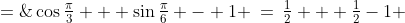 \cos\tfrac{\pi}{3} + \sin\tfrac{\pi}{6} - 1 \:=\:\tfrac{1}{2} + \tfrac{1}{2}-1 \;=\;0