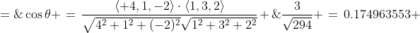 \cos\theta \:=\:\frac{\langle 4,1,-2\rangle\cdot\langle1,3,2\rangle}{\sqrt{4^2+1^2+(-2)^2}\sqrt{1^2+3^2+2^2}} \;=\;\frac{3}{\sqrt{294}} \:=\:0.174963553 