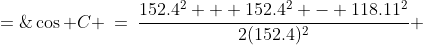 \cos C \:=\:\frac{152.4^2 + 152.4^2 - 118.11^2}{2(152.4)^2} \;=\;0.6996875