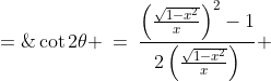 \cot2\theta \:=\:\frac{\left(\frac{\sqrt{1-x^2}}{x}\right)^2-1}{2\left(\frac{\sqrt{1-x^2}}{x}\right)} \;=\; \frac{\frac{1-x^2}{x^2} - 1}{\frac{2\sqrt{1-x^2}}{x}}