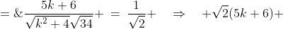 \dfrac{5k+6}{\sqrt{k^2+4}\sqrt{34}} \:=\:\dfrac{1}{\sqrt{2}} \quad\Rightarrow\quad \sqrt{2}(5k+6) \;=\;\sqrt{34}\sqrt{k^2+4} 