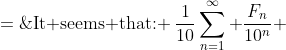 \displaystyle\text{It seems that: }\:\frac{1}{10}\sum^{\infty}_{n=1} \frac{F_n}{10^n} \;=\;\frac{1}{89}