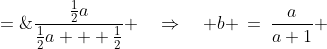 b \;=\;\frac{\frac{1}{2}a}{\frac{1}{2}a + \frac{1}{2}} \quad\Rightarrow\quad b \:=\:\frac{a}{a+1} 