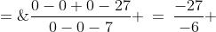 \frac{0-0+0-27}{0-0-7} \:=\:\frac{-27}{-6} \;=\;\frac{9}{2}
