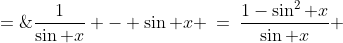 \csc x - \sin x \;=\;\frac{1}{\sin x} - \sin x \:=\:\frac{1-\sin^2 x}{\sin x} \;=\;\frac{\cos^2\!x}{\sin x} \;=\;\frac{\cos x}{\sin x}\cdot\cos x \;=\;\cot x\cos x