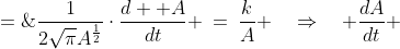 \frac{1}{2\sqrt{\pi}{A^{\frac{1}{2}}}}\cdot\frac{d  A}{dt} \:=\:\frac{k}{A} \quad\Rightarrow\quad \frac{dA}{dt} \;=\;\frac{2\sqrt{\pi}A^{\frac{1}{2}}}{1}\cdot\fra  c{k}{A} 