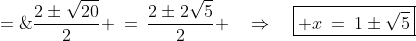 x \;=\;\frac{2\pm\sqrt{20}}{2} \:=\:\frac{2\pm2\sqrt{5}}{2} \quad\Rightarrow\quad\boxed{ x\:=\:1\pm\sqrt{5}}