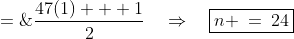 n \;=\;\frac{47(1) + 1}{2}\quad\Rightarrow\quad\boxed{n \:=\:24}