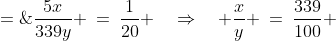 \frac{5x}{339y} \:=\:\frac{1}{20} \quad\Rightarrow\quad \frac{x}{y} \:=\:\frac{339}{100} \;=\;339\% 