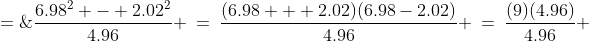 \frac{6.98^2 - 2.02^2}{4.96} \:=\:\frac{(6.98 + 2.02)(6.98-2.02)}{4.96} \:=\:\frac{(9)(4.96)}{4.96} \;=\;9 