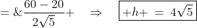 h \;=\;\frac{60-20}{2\sqrt{5}} \quad\Rightarrow\quad\boxed{ h \:=\:4\sqrt{5}}