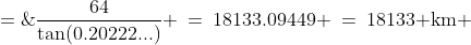 d \;=\;\frac{64}{\tan(0.20222...)} \:=\:18133.09449 \:=\:18133\text{ km} 