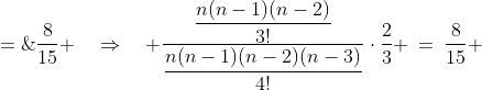 \dfrac{{n\choose3}2^{n-3}(3^3)}{{n\choose4}2^{n-4}(3^4)} \;=\;\frac{8}{15} \quad\Rightarrow\quad \frac{\dfrac{n(n-1)(n-2)}{3!}}{\dfrac{n(n-1)(n-2)(n-3)}{4!}}\cdot\frac{2}{3} \:=\:\frac{8}{15} 