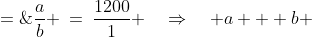 \frac{a}{b} \:=\:\frac{1200}{1} \quad\Rightarrow\quad a + b \;=\;1201