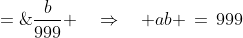 \frac{1}{a} \;=\;\frac{b}{10^3}\left(\frac{1000}{999}\right) \;=\;\frac{b}{999} \quad\Rightarrow\quad ab \,=\,999