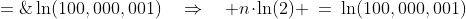 \ln(2^n) \;=\;\ln(100,000,001)\quad\Rightarrow\quad n\!\cdot\!\ln(2) \:=\:\ln(100,000,001)
