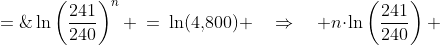 \ln\left(\frac{241}{240}\right)^n \:=\:\ln(4,\!800) \quad\Rightarrow\quad n\!\cdot\!\ln\left(\frac{241}{240}\right) \;=\;\ln(4,\!800)