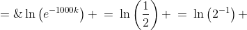 \ln\left(e^{-1000k}\right) \:=\:\ln\left(\frac{1}{2}\right) \:=\:\ln\left(2^{-1}\right) \;=\;-\ln(2) 