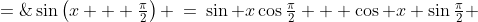 \sin\left(x + \tfrac{\pi}{2}\right) \:=\:\sin x\cos\tfrac{\pi}{2} + \cos x \sin\tfrac{\pi}{2} \;=\;\sin x\cdot0 + \cos x\cdot 1 \;=\;\cos x
