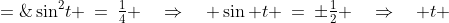 \sin^2\!t \:=\:\tfrac{1}{4} \quad\Rightarrow\quad \sin t \:=\:\pm\tfrac{1}{2} \quad\Rightarrow\quad t \;=\;\begin{Bmatrix}\frac{\pi}{6} + 2\pi n \\ \\[-3mm] \frac{5\pi}{6} + 2\pi n \end{Bmatrix}