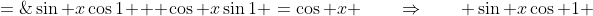 \sin x\cos1 + \cos x\sin1 \:=\:\cos x \qquad\Rightarrow\qquad \sin x\cos 1 \;=\;\cos x - \cos x\sin 1