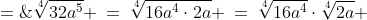 \sqrt[4]{32a^5} \:=\:\sqrt[4]{16a^4\cdot2a} \:=\:\sqrt[4]{16a^4}\cdot\sqrt[4]{2a} \;=\;2a\sqrt[4]{2a}