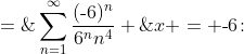 x = \text{-}6\!:\;\;\sum^{\infty}_{n=1}\frac{(\text{-}6)^n}{6^nn^4} \;=\;\sum^{\infty}_{n=1}\frac{(\text{-}1)^n}{n^4}\quad\hdots