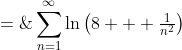 S \;=\;\sum^{\infty}_{n=1}\ln\left(8 + \tfrac{1}{n^2}\right)