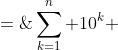 \sum^n_{k=1} 10^k \;=\;10 + 10^2 + 10^3 + \hdots + 10^m