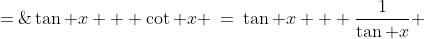 \tan x + \cot x \:=\:\tan x + \frac{1}{\tan x} \;=\;\frac{\tan^2\!x+1}{\tan x} \;=\;\frac{\sec^2\!x}{\tan x} 