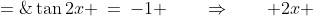 \tan2x \:=\:-1 \qquad\Rightarrow\qquad 2x \;=\;\frac{3\pi}{4},\;\frac{7\pi}{4},\;\frac{11\pi  }{4},\;\frac{15\pi}{4}