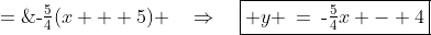 y - \tfrac{9}{4} \;=\;\text{-}\tfrac{5}{4}(x + 5) \quad\Rightarrow\quad\boxed{ y \:=\:\text{-}\tfrac{5}{4}x - 4}