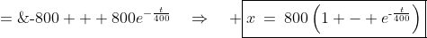 \text{-}x \;=\;\text{-}800 + 800e^{-\frac{t}{400}}\quad\Rightarrow\quad \boxed{x\:=\:800\left(1 - e^{\text{-}\frac{t}{400}}\right)}