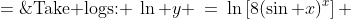 \text{Take logs: }\:\ln y \:=\:\ln\left[8(\sin x)^x\right] \;=\;\ln 8 + \ln(\sin x)^x \;=\;\ln8 + x\ln(\sin x) 
