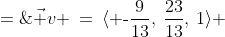 \vec v \:=\:\langle \text{-}\frac{9}{13},\:\frac{23}{13},\:1\rangle \;=\;\langle \text{-}9,\:23,\:13\rangle 