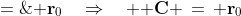 0\!\cdot\!{\bf i} - 0\!\cdot\!{\bf j} + 0\!\cdot\!{\bf k} + {\bf v}_0\!\cdot0 + {\bf C} \;=\;{\bf r}_0\quad\Rightarrow\quad {\bf C} \,=\,{\bf r}_0